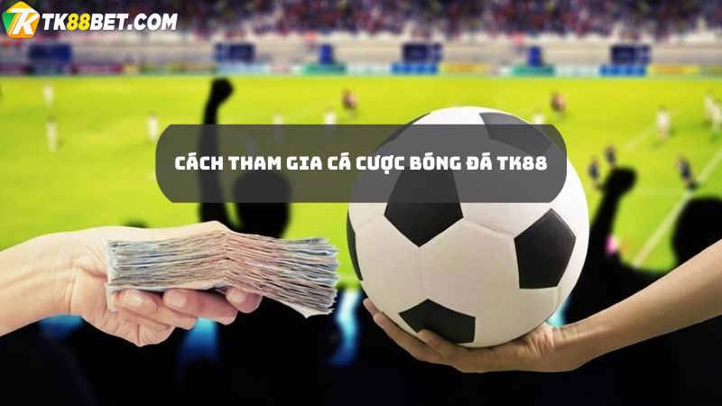 Cách tham gia cá cược bóng đá TK88