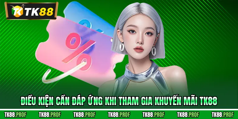 Điều kiện cần đáp ứng khi tham gia khuyến mãi TK88