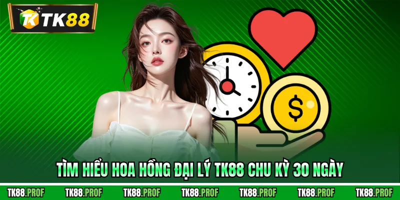 Tìm hiểu hoa hồng đại lý TK88 chu kỳ 30 ngày